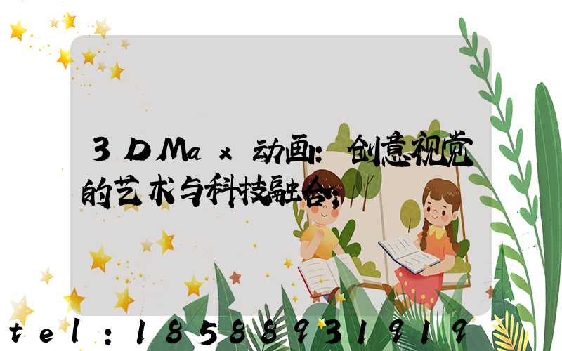3DMax动画:创意视觉的艺术与科技融合