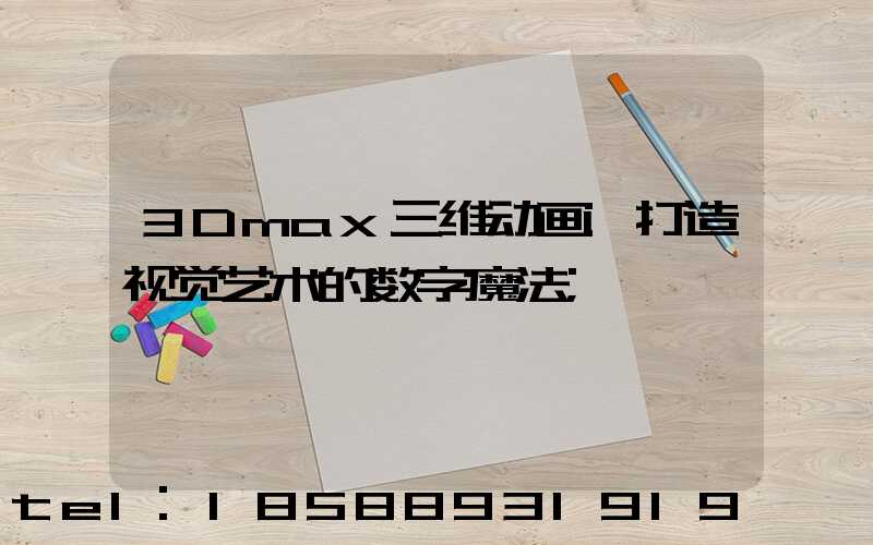 3Dmax三维动画:打造视觉艺术的数字魔法