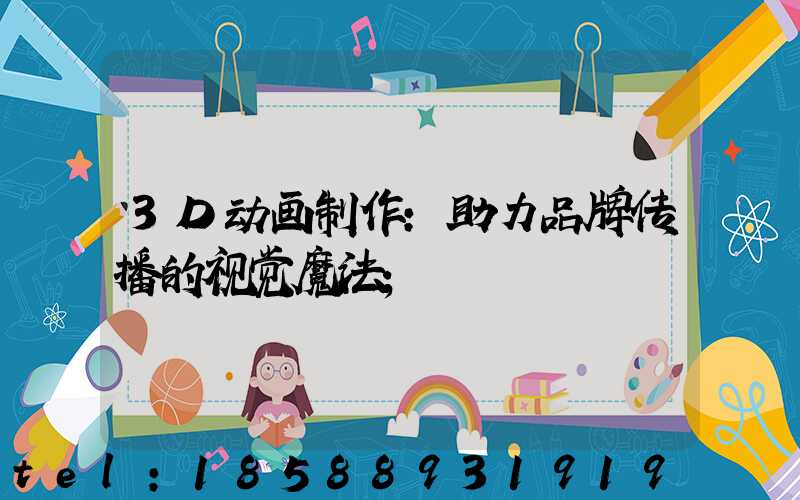 3D动画制作:助力品牌传播的视觉魔法
