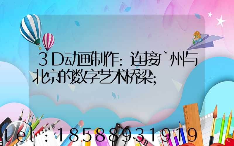 3D动画制作:连接广州与北京的数字艺术桥梁