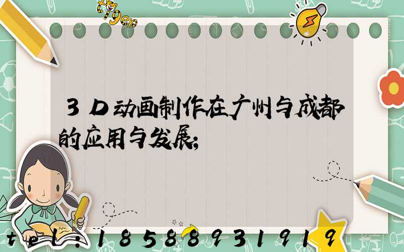 3D动画制作在广州与成都的应用与发展