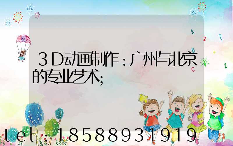 3D动画制作：广州与北京的专业艺术