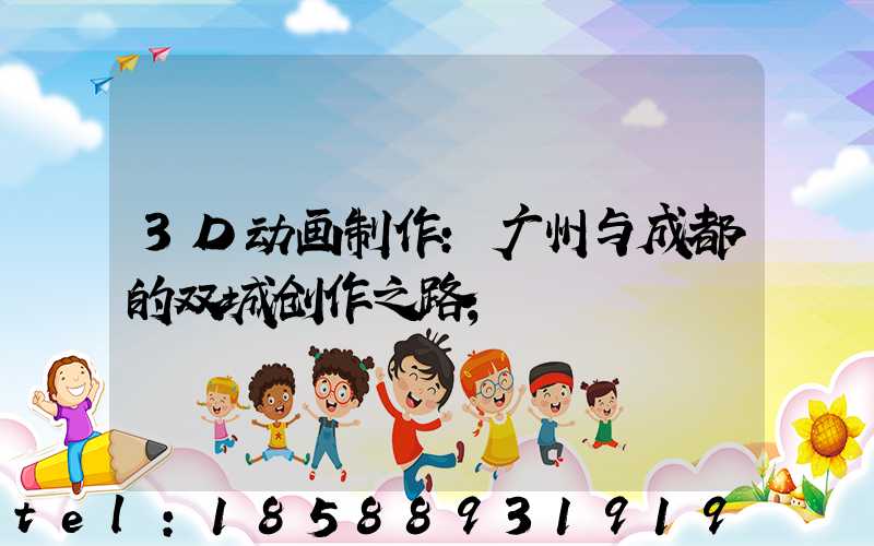 3D动画制作：广州与成都的双城创作之路