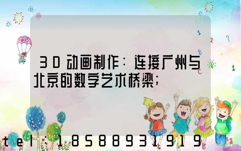 3D动画制作：连接广州与北京的数字艺术桥梁