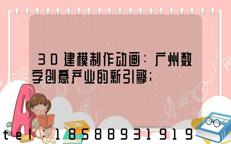 3D建模制作动画：广州数字创意产业的新引擎