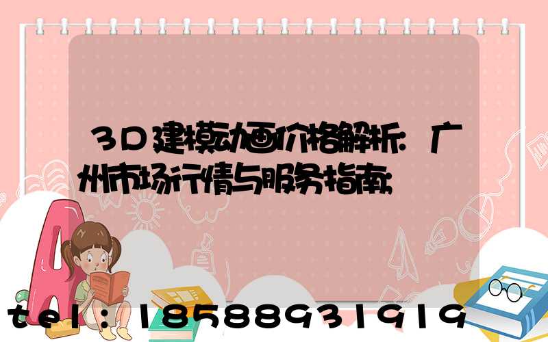 3D建模动画价格解析:广州市场行情与服务指南