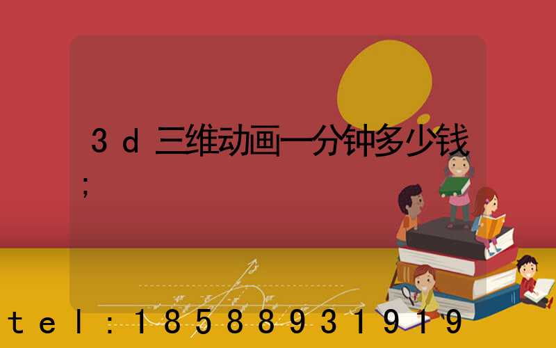 3d三维动画一分钟多少钱