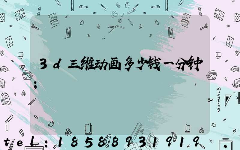 3d三维动画多少钱一分钟