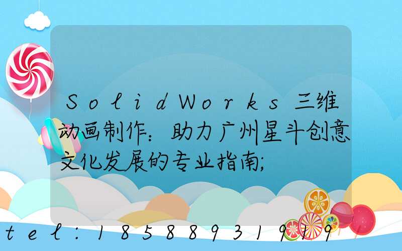 SolidWorks三维动画制作：助力广州星斗创意文化发展的专业指南