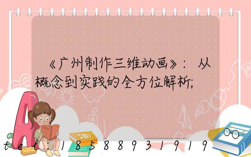 《广州制作三维动画》:从概念到实践的全方位解析