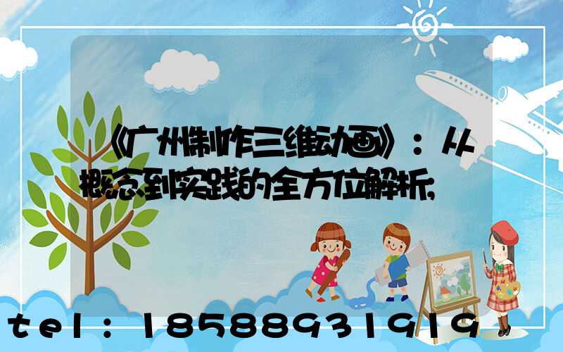 《广州制作三维动画》：从概念到实践的全方位解析