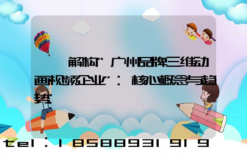 一、解构“广州品牌三维动画视频企业”:核心概念与趋势