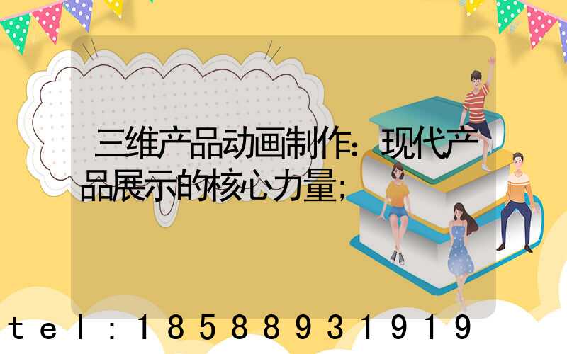 三维产品动画制作：现代产品展示的核心力量