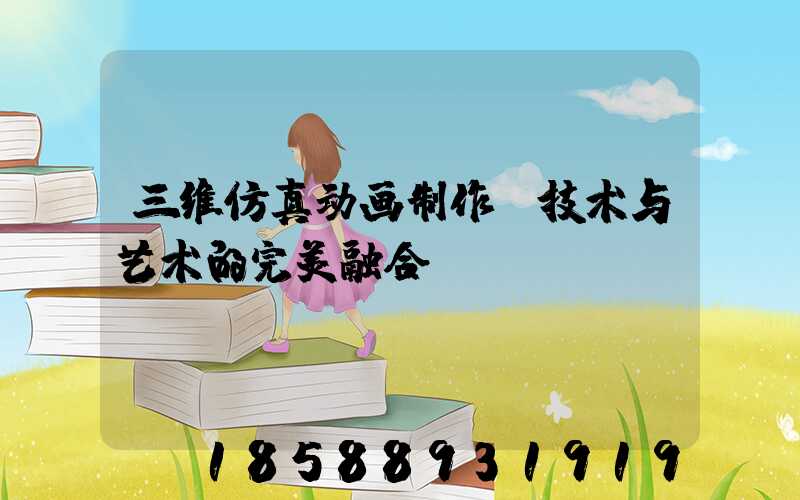 三维仿真动画制作：技术与艺术的完美融合