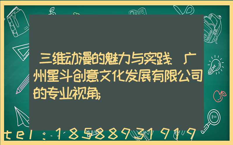 三维动漫的魅力与实践:广州星斗创意文化发展有限公司的专业视角