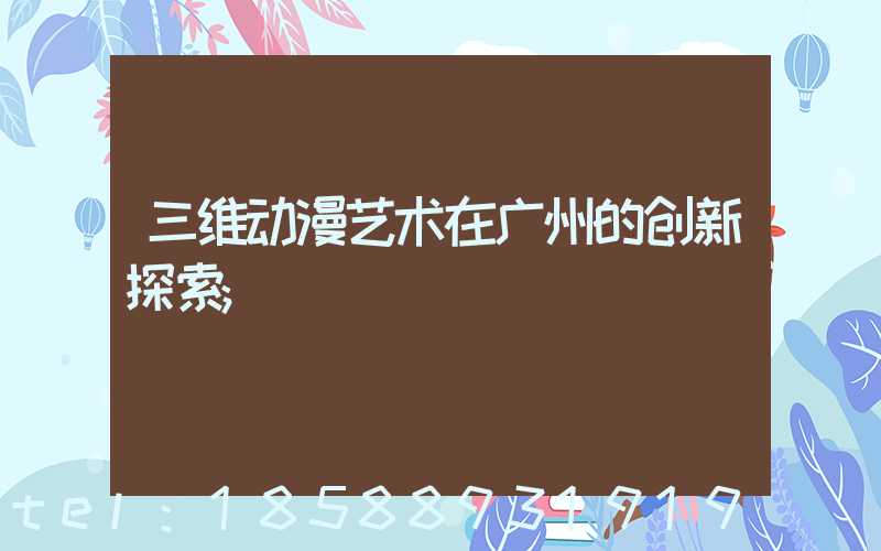 三维动漫艺术在广州的创新探索