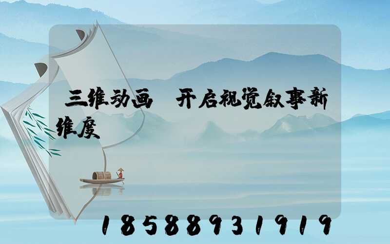 三维动画:开启视觉叙事新维度