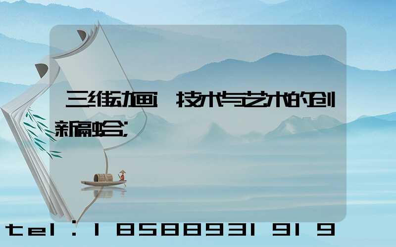 三维动画:技术与艺术的创新融合