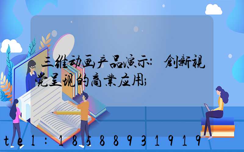 三维动画产品演示:创新视觉呈现的商业应用