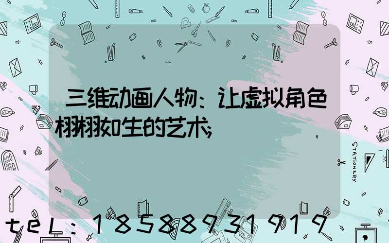 三维动画人物：让虚拟角色栩栩如生的艺术