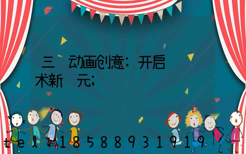 三维动画创意:开启视觉艺术新纪元