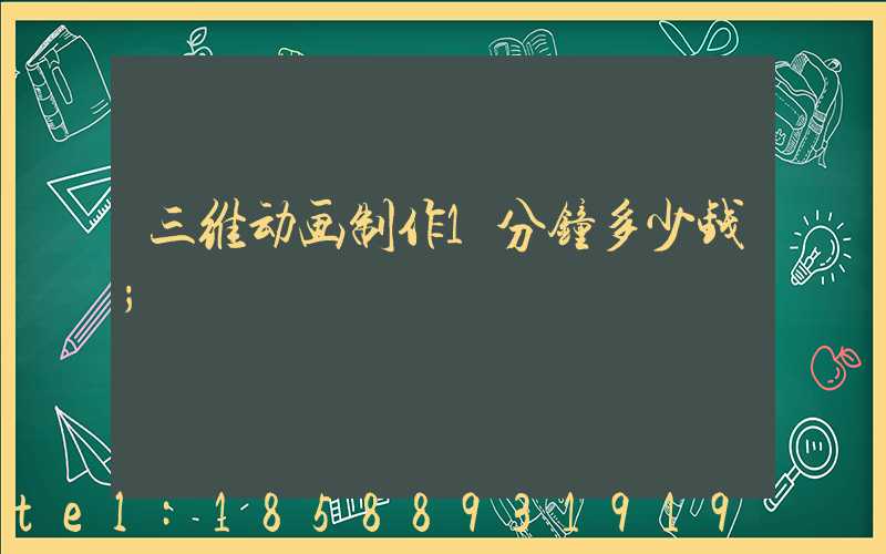 三维动画制作1分钟多少钱