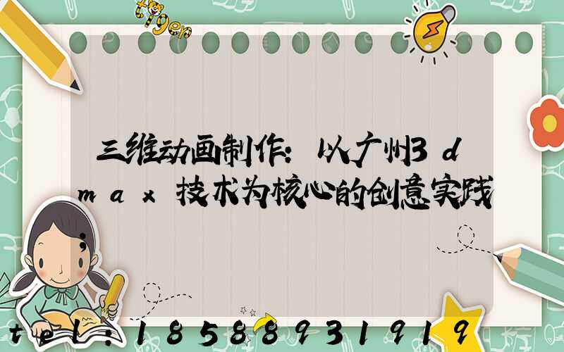 三维动画制作:以广州3dmax技术为核心的创意实践