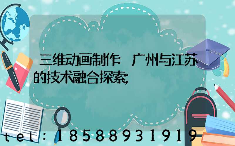 三维动画制作:广州与江苏的技术融合探索