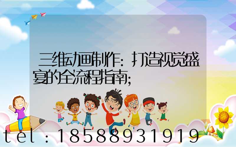 三维动画制作:打造视觉盛宴的全流程指南