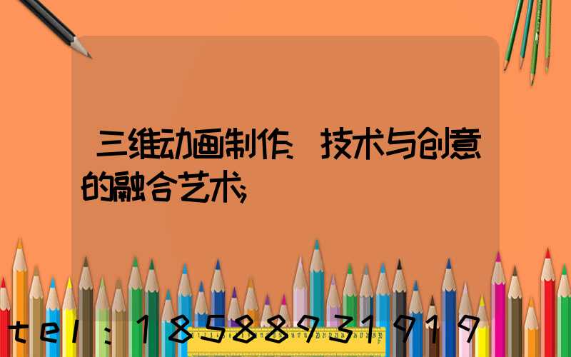三维动画制作:技术与创意的融合艺术
