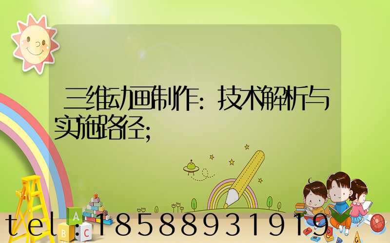 三维动画制作:技术解析与实施路径