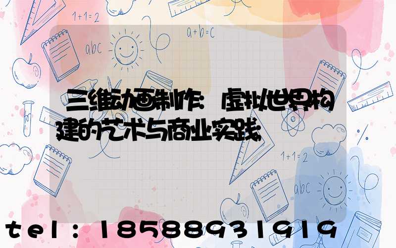 三维动画制作:虚拟世界构建的艺术与商业实践