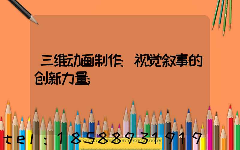 三维动画制作:视觉叙事的创新力量