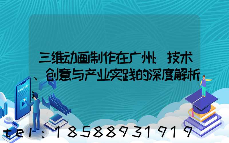 三维动画制作在广州:技术、创意与产业实践的深度解析