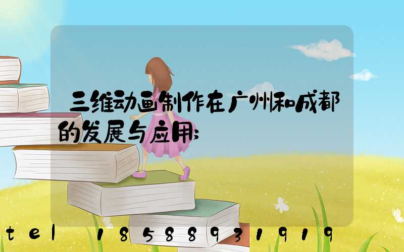 三维动画制作在广州和成都的发展与应用