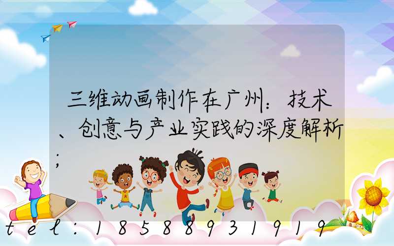 三维动画制作在广州：技术、创意与产业实践的深度解析