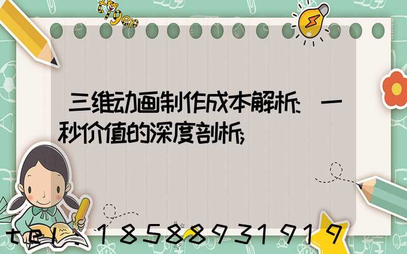 三维动画制作成本解析:一秒价值的深度剖析