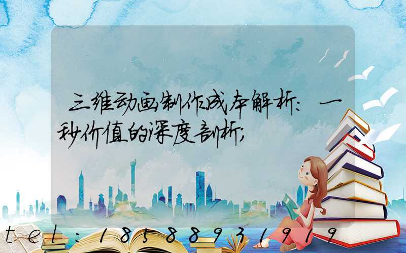 三维动画制作成本解析：一秒价值的深度剖析