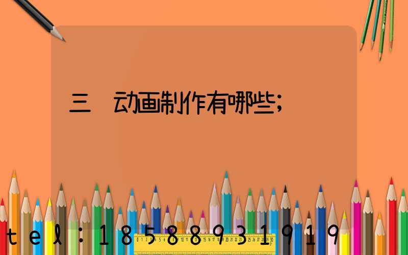 三维动画制作有哪些