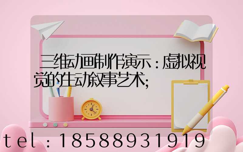 三维动画制作演示：虚拟视觉的生动叙事艺术