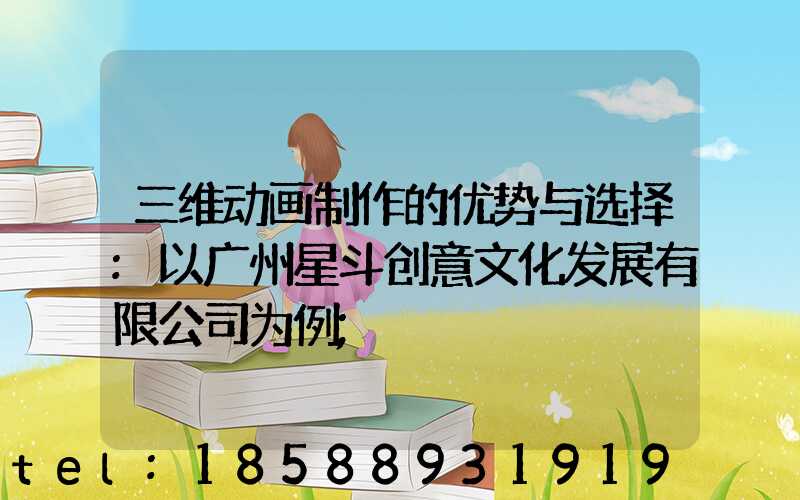 三维动画制作的优势与选择:以广州星斗创意文化发展有限公司为例