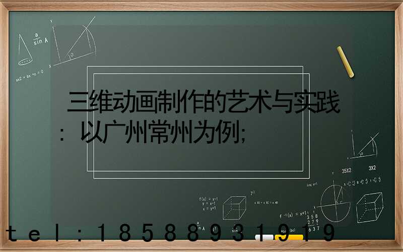 三维动画制作的艺术与实践:以广州常州为例