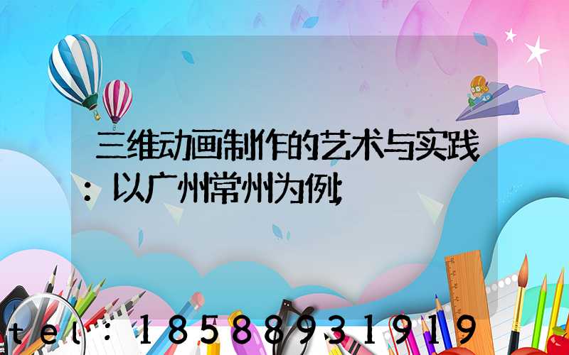 三维动画制作的艺术与实践：以广州常州为例