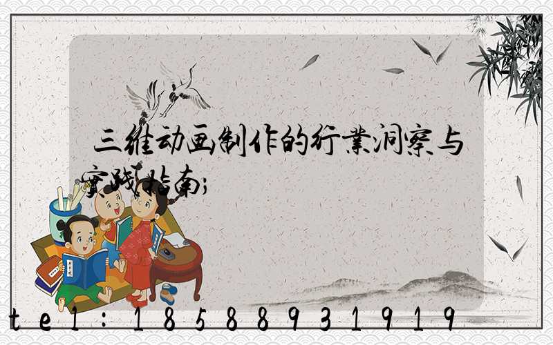 三维动画制作的行业洞察与实践指南