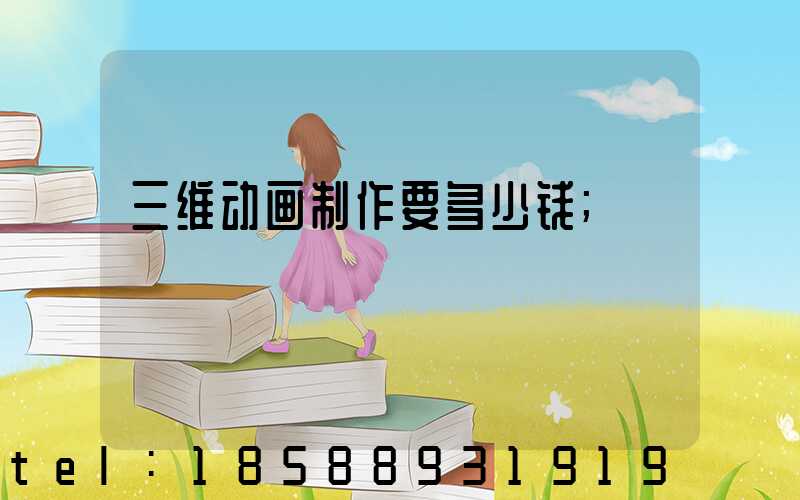 三维动画制作要多少钱