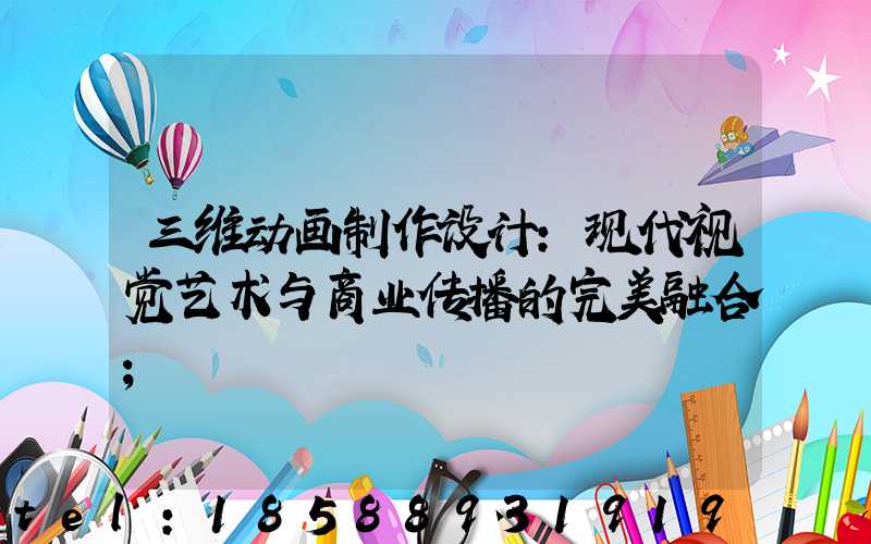 三维动画制作设计:现代视觉艺术与商业传播的完美融合