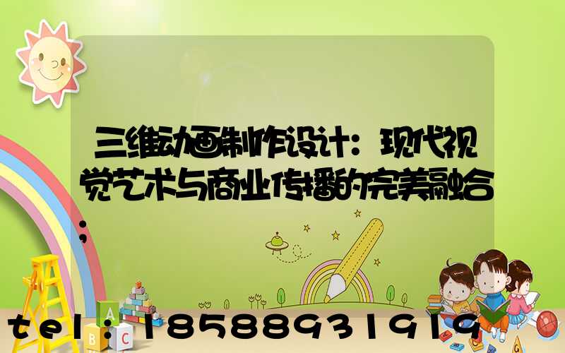 三维动画制作设计：现代视觉艺术与商业传播的完美融合