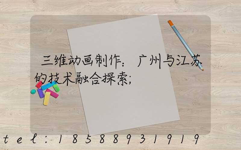 三维动画制作：广州与江苏的技术融合探索