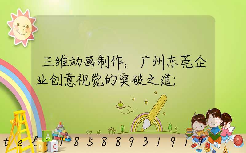 三维动画制作：广州东莞企业创意视觉的突破之道