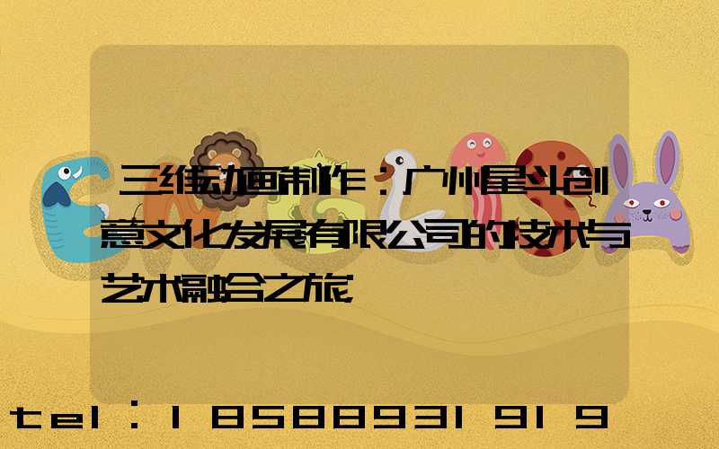 三维动画制作：广州星斗创意文化发展有限公司的技术与艺术融合之旅